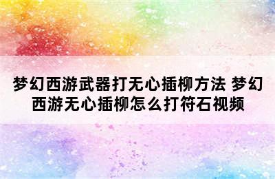 梦幻西游武器打无心插柳方法 梦幻西游无心插柳怎么打符石视频